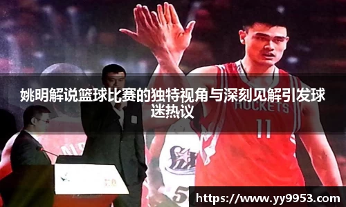 姚明解说篮球比赛的独特视角与深刻见解引发球迷热议
