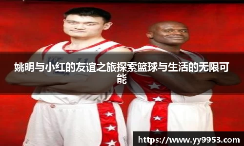 姚明与小红的友谊之旅探索篮球与生活的无限可能