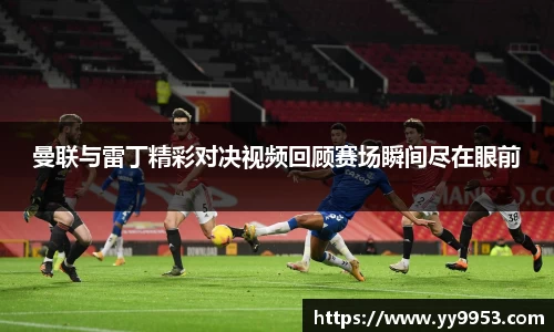 曼联与雷丁精彩对决视频回顾赛场瞬间尽在眼前