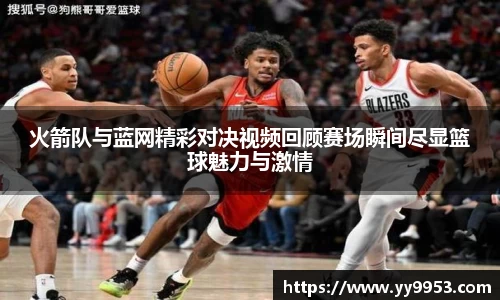 火箭队与蓝网精彩对决视频回顾赛场瞬间尽显篮球魅力与激情