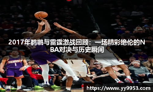 2017年鹈鹕与雷霆激战回顾：一场精彩绝伦的NBA对决与历史瞬间