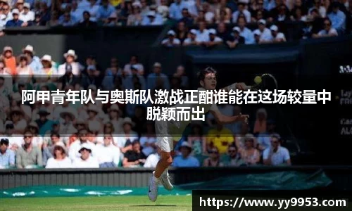 阿甲青年队与奥斯队激战正酣谁能在这场较量中脱颖而出